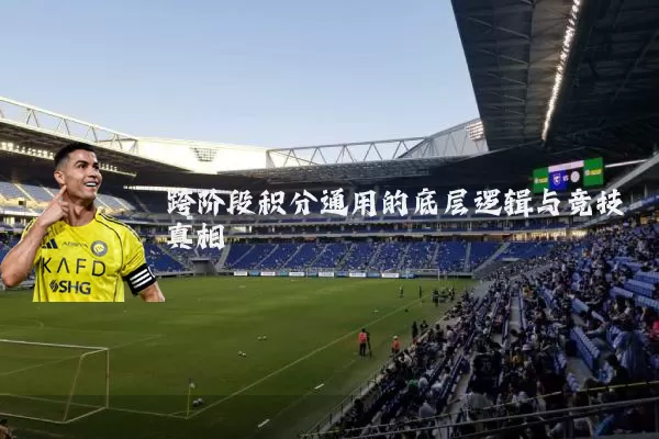跨阶段积分通用的底层逻辑与竞技真相