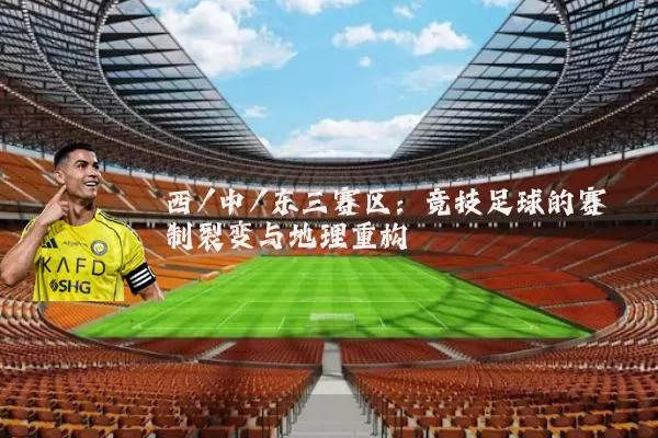 西/中/东三赛区：竞技足球的赛制裂变与地理重构