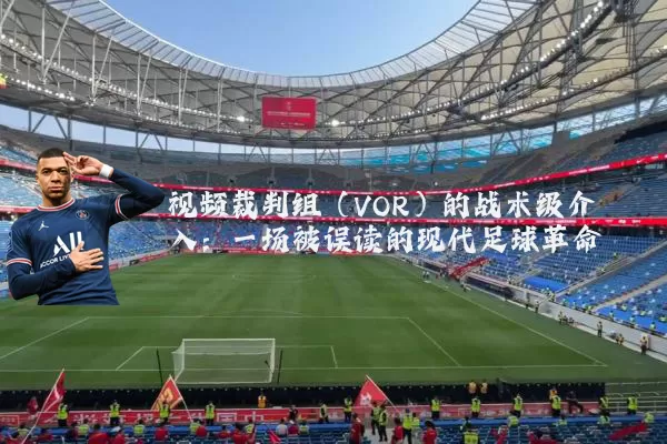 视频裁判组（VOR）的战术级介入：一场被误读的现代足球革命