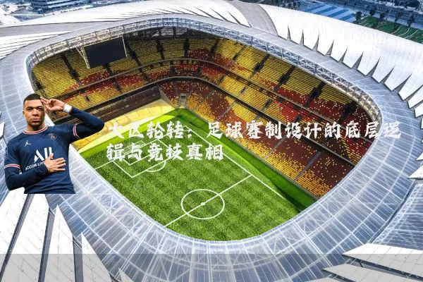 大区轮转：足球赛制设计的底层逻辑与竞技真相