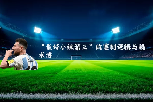 “最好小组第三”的赛制逻辑与战术博弈