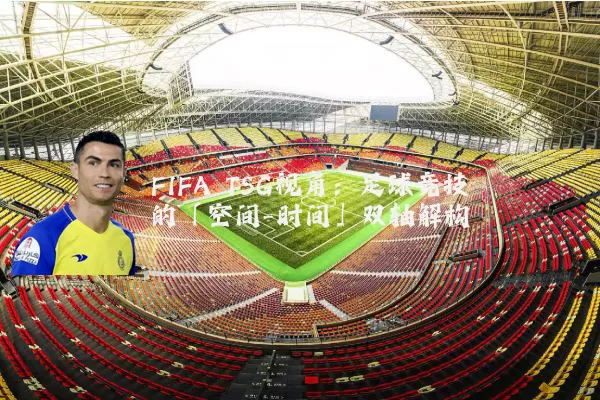 FIFA TSG视角：足球竞技的「空间-时间」双轴解构