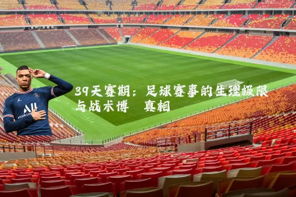 39天赛期：足球赛事的生理极限与战术博弈真相