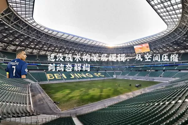 进攻战术的深层逻辑：从空间压缩到动态解构