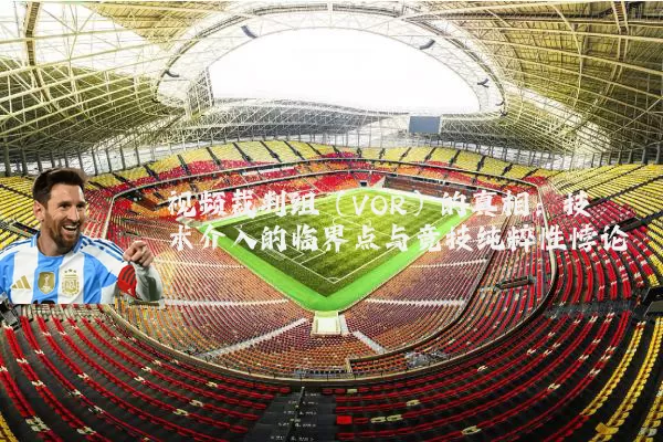 视频裁判组（VOR）的真相：技术介入的临界点与竞技纯粹性悖论