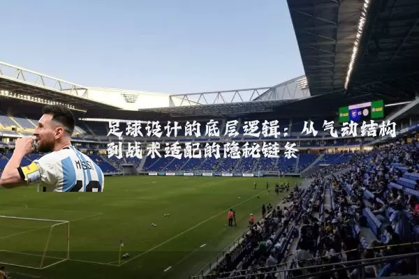 足球设计的底层逻辑：从气动结构到战术适配的隐秘链条