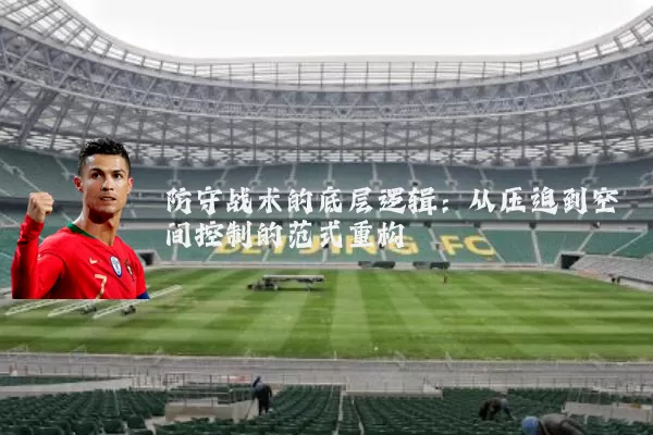 防守战术的底层逻辑：从压迫到空间控制的范式重构