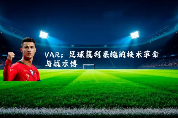 VAR:足球裁判系统的技术革命与战术博弈