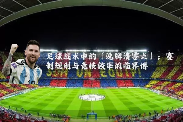 足球战术中的「洗牌清零点」:赛制规则与竞技效率的临界博弈