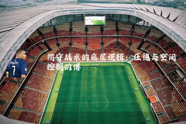 防守战术的底层逻辑:压迫与空间控制的博弈