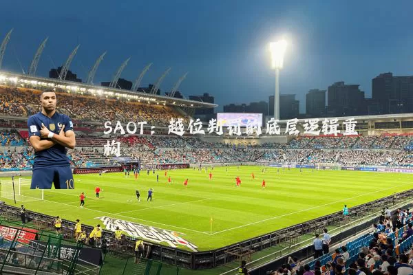 SAOT:越位判罚的底层逻辑重构