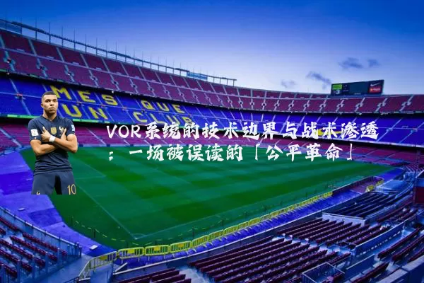 VOR系统的技术边界与战术渗透:一场被误读的「公平革命」