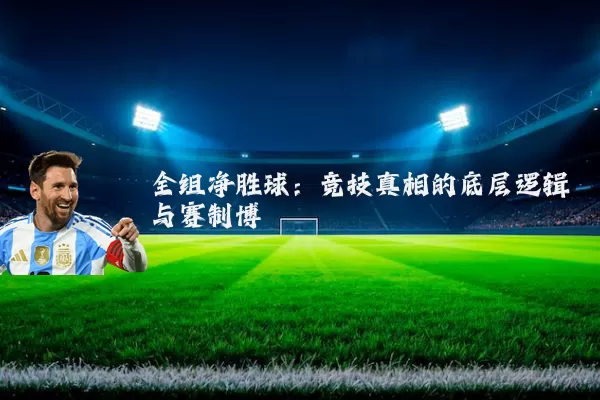全组净胜球:竞技真相的底层逻辑与赛制博弈