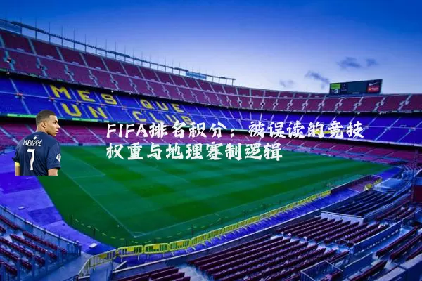 FIFA排名积分：被误读的竞技权重与地理赛制逻辑