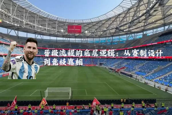 晋级流程的底层逻辑：从赛制设计到竞技真相