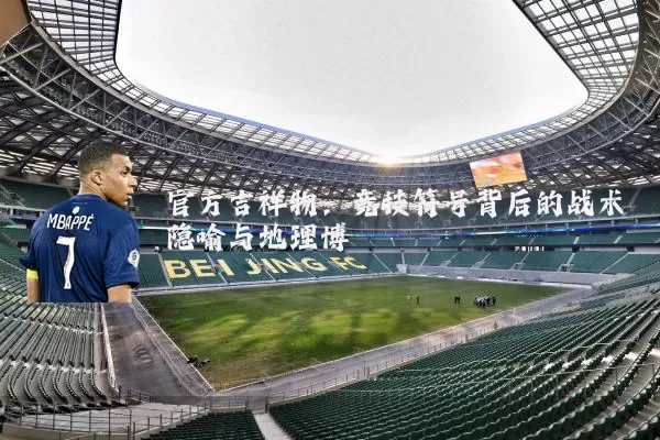 官方吉祥物：竞技符号背后的战术隐喻与地理博弈