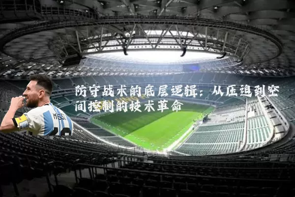 防守战术的底层逻辑:从压迫到空间控制的技术革命