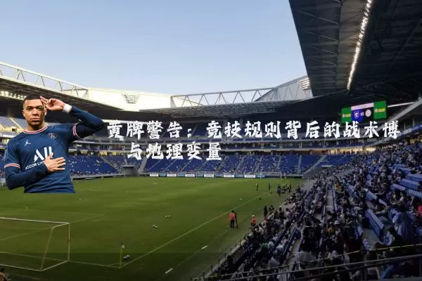 黄牌警告:竞技规则背后的战术博弈与地理变量