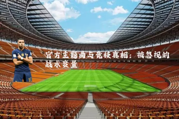 官方主题曲与竞技真相：被忽视的战术变量
