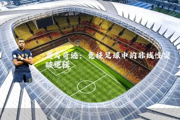 黑马奇迹：竞技足球中的非线性突破逻辑