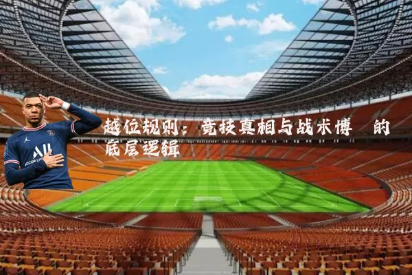 越位规则:竞技真相与战术博弈的底层逻辑