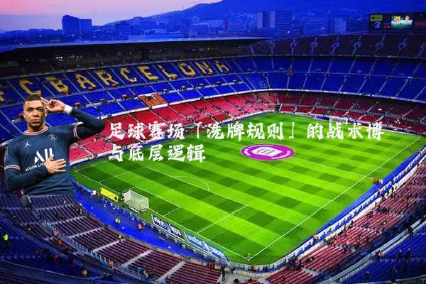 足球赛场「洗牌规则」的战术博弈与底层逻辑