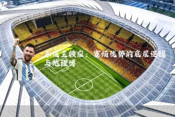 东道主效应：赛场优势的底层逻辑与地理博弈