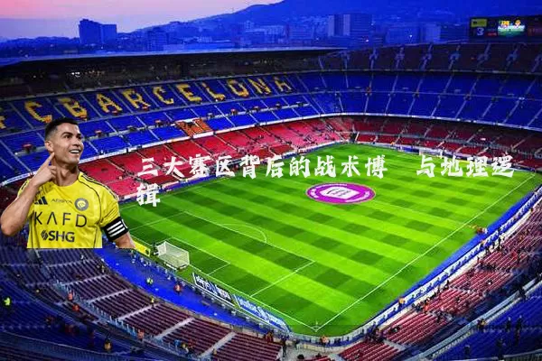 三大赛区背后的战术博弈与地理逻辑