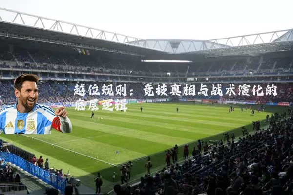 越位规则：竞技真相与战术演化的底层逻辑