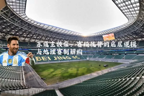 东道主效应：赛场优势的底层逻辑与地理赛制解构