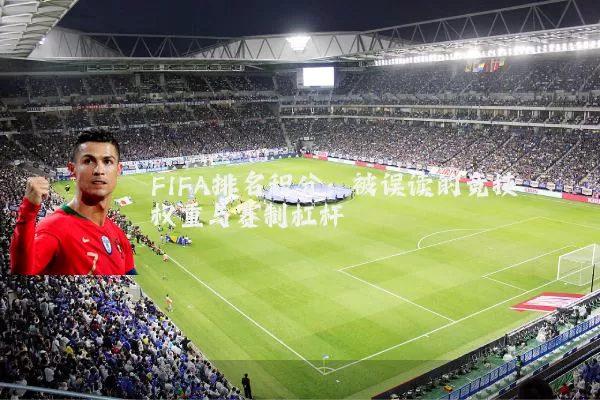 FIFA排名积分：被误读的竞技权重与赛制杠杆