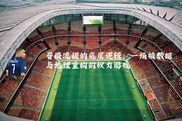 晋级流程的底层逻辑：一场被数据与地理重构的权力游戏