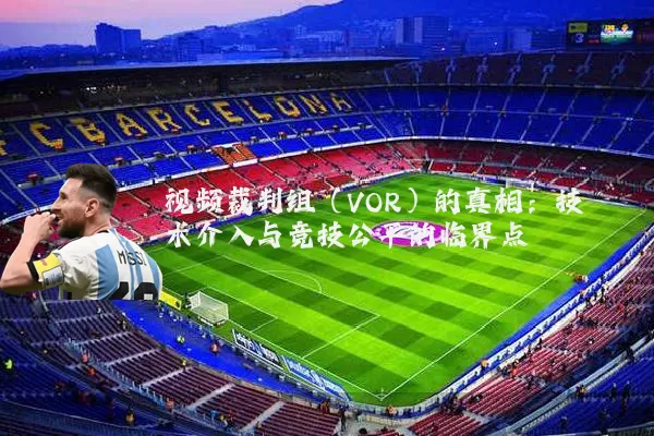 视频裁判组(VOR)的真相:技术介入与竞技公平的临界点
